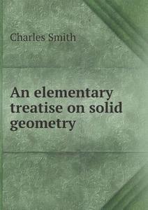 An Elementary Treatise On Solid Geometry di Charles Smith edito da Book On Demand Ltd.
