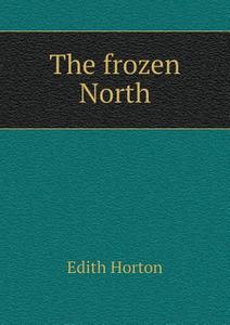 The Frozen North di Edith Horton edito da Book On Demand Ltd.
