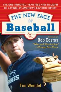 The New Face of Baseball: The One-Hundred-Year Rise and Triumph of Latinos in America's Favorite Sport di Tim Wendel, Victor Baldizon, Bob Costas edito da RAYO