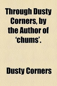 Through Dusty Corners, By The Author Of 'chums'. di Dusty Corners edito da General Books Llc