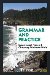 Grammar and Practice di Susan Isabel Frazee, Chauncey Wetmore Wells edito da LIGHTNING SOURCE INC