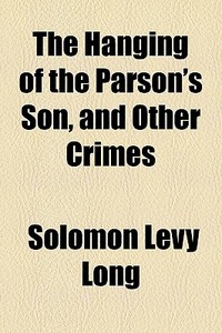 The Hanging Of The Parson's Son, And Other Crimes di Solomon Levy Long edito da General Books Llc