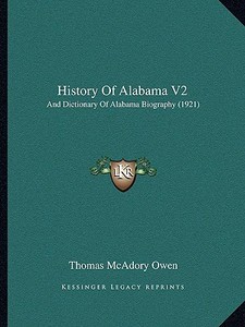 History of Alabama V2: And Dictionary of Alabama Biography (1921) di Thomas McAdory Owen edito da Kessinger Publishing
