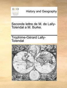 Seconde Lettre De M. De Lally-tolendal A M. Burke. di Trophime Gerard De Lally Tolendal edito da Gale Ecco, Print Editions