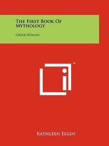 The First Book of Mythology: Greek-Roman di Kathleen Elgin edito da Literary Licensing, LLC