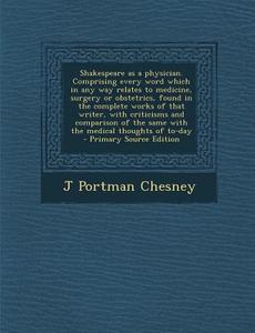 Shakespeare as a Physician. Comprising Every Word Which in Any Way Relates to Medicine, Surgery or Obstetrics, Found in the Complete Works of That Wri di J. Portman Chesney edito da Nabu Press