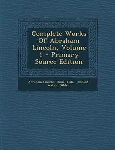 Complete Works of Abraham Lincoln, Volume 1 - Primary Source Edition di Abraham Lincoln, Daniel Fish edito da Nabu Press