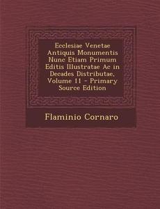 Ecclesiae Venetae Antiquis Monumentis Nunc Etiam Primum Editis Illustratae AC in Decades Distributae, Volume 11 di Flaminio Cornaro edito da Nabu Press