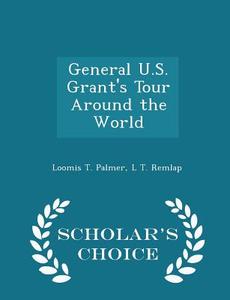General U.s. Grant's Tour Around The World - Scholar's Choice Edition di Loomis T Palmer, L T Remlap edito da Scholar's Choice