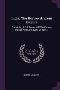 India, the Horror-Stricken Empire: Containing a Full Account of the Famine, Plague, and Earthquake of 1896-7 di George Lambert edito da CHIZINE PUBN