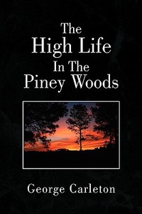 The High Life in the Piney Woods di George Carleton edito da Xlibris