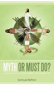 Myth or Must Do?: Do You Want to Live a Longer, Healthier, and Wealthier Life? di Samuel Britton edito da AUTHORHOUSE