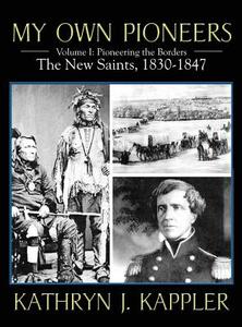 My Own Pioneers 1830-1918: Volume I, Pioneering the Borders - The New Saints 1830-1847 di Kathryn J. Kappler edito da OUTSKIRTS PR
