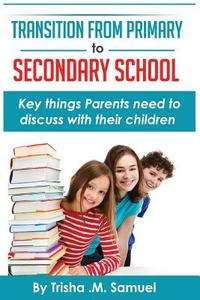 Transition from Primary to Secondary School: Key Things Parents Need to Discuss with Their Children di Trisha M. Samuel edito da Createspace