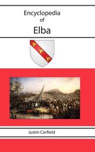 Encyclopedia Of Elba di Justin Corfield edito da Corfield And Company