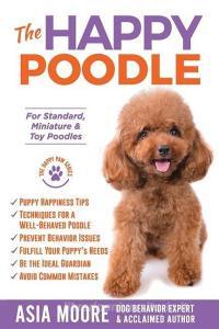 The Happy Poodle: The Happiness Guide for Standard, Miniature & Toy Poodles di Asia Moore edito da 13 THINGS LTD