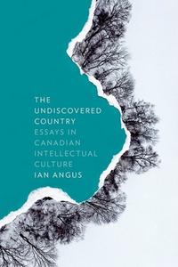 The Undiscovered Country: Essays in Canadian Intellectual Culture di Ian Angus edito da AU PR