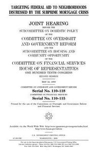 Targeting Federal Aid to Neighborhoods Distressed by the Subprime Mortgage Crisis: Joint Hearing Before the Subcommittee on Domestic Policy of the Com di United States Congress, United States House of Representatives, Committee on Oversight and Gover Reform edito da Createspace Independent Publishing Platform