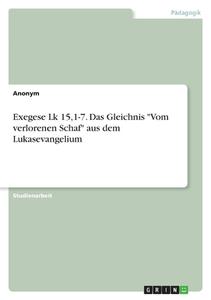 Exegese Lk 15,1-7. Das Gleichnis "Vom verlorenen Schaf" aus dem Lukasevangelium di Anonymous edito da GRIN Verlag