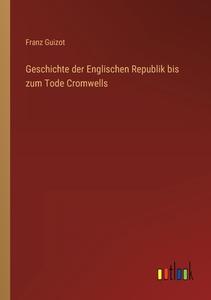 Geschichte der Englischen Republik bis zum Tode Cromwells di Franz Guizot edito da Outlook Verlag