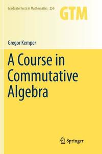 A Course in Commutative Algebra di Gregor Kemper edito da Springer Berlin Heidelberg