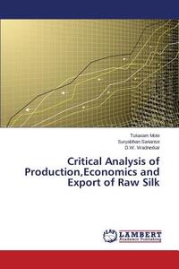 Critical Analysis of Production,Economics and Export of Raw Silk di Tukaram Mote, Suryabhan Sananse, D. W. Wadnerkar edito da LAP Lambert Academic Publishing