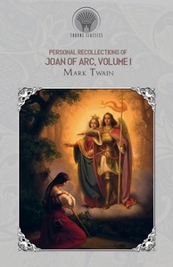 Personal Recollections of Joan of Arc, Volume 1 di Mark Twain edito da THRONE CLASSICS