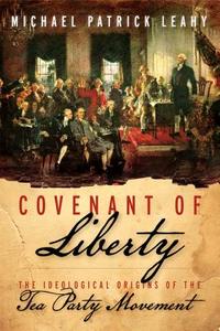 Covenant of Liberty: The Ideological Origins of the Tea Party Movement di Michael Patrick Leahy edito da Broadside Books