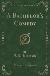 A Bachelor's Comedy (classic Reprint) di J E Buckrose edito da Forgotten Books