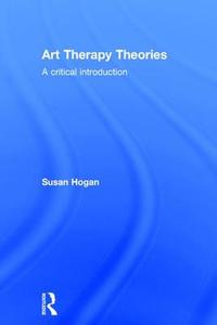 Art Therapy Theories di Susan (University of Derby Hogan edito da Taylor & Francis Ltd