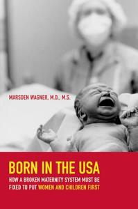 Born in the USA - How a Broken Maternity System Must be Fixed to put Women and Children First di Marsden Wagner edito da University of California Press