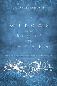 The Witch's Bag of Tricks: Personalize Your Magick & Kickstart Your Craft di Melanie Marquis edito da LLEWELLYN PUB