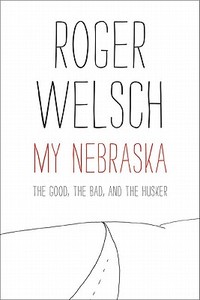 My Nebraska: The Good, the Bad, and the Husker di Roger L. Welsch edito da UNIV OF NEBRASKA PR