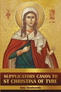 Supplicatory Canon to Saint Christina of Tyre di St George Monastery, Anna Skoubourdis edito da Lulu.com