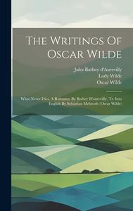 The Writings Of Oscar Wilde: What Never Dies, A Romance By Barbey D'aurevilly, Tr. Into English By Sebastian Melmoth (oscar Wilde) di Oscar Wilde, Lady Wilde edito da LEGARE STREET PR