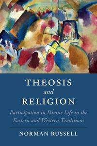 Theosis and Religion: Participation in Divine Life in the Eastern and Western Traditions di Norman Russell edito da CAMBRIDGE