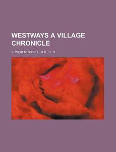 Westways A Village Chronicle di Silas Weir Mitchell, M. D. S. Weir Mitchell edito da Rarebooksclub.com