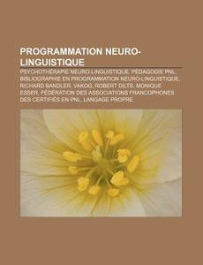 Programmation Neuro-Linguistique: Psychotherapie Neuro-Linguistique, Pedagogie Pnl, Bibliographie En Programmation Neuro-Linguistique di Source Wikipedia edito da Books LLC, Wiki Series