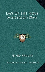 Lays of the Pious Minstrels (1864) di Henry Wright edito da Kessinger Publishing