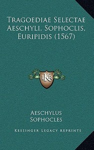 Tragoediae Selectae Aeschyli, Sophoclis, Euripidis (1567) di Aeschylus, Sophocles, Euripides edito da Kessinger Publishing