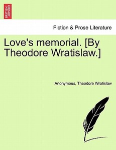 Love's memorial. [By Theodore Wratislaw.] di Anonymous, Theodore Wratislaw edito da British Library, Historical Print Editions
