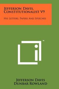 Jefferson Davis, Constitutionalist V9: His Letters, Papers and Speeches di Jefferson Davis edito da Literary Licensing, LLC