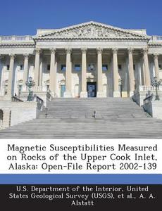 Magnetic Susceptibilities Measured On Rocks Of The Upper Cook Inlet, Alaska di A A Alstatt edito da Bibliogov