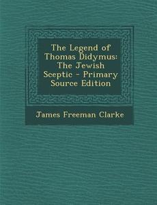 The Legend of Thomas Didymus: The Jewish Sceptic di James Freeman Clarke edito da Nabu Press