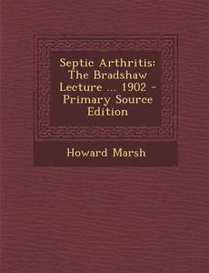 Septic Arthritis: The Bradshaw Lecture ... 1902 di Howard Marsh edito da Nabu Press