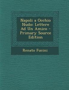 Napoli a Occhio Nudo: Lettere Ad Un Amico di Renato Fucini edito da Nabu Press