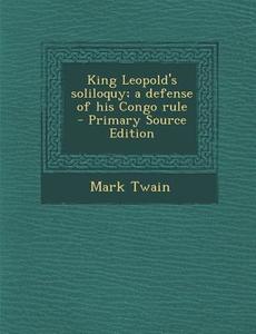 King Leopold's Soliloquy; A Defense of His Congo Rule di Mark Twain edito da Nabu Press