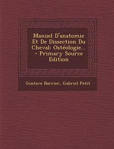 Manuel D'Anatomie Et de Dissection Du Cheval: Osteologie... - Primary Source Edition di Gustave Barrier, Gabriel Petit edito da Nabu Press