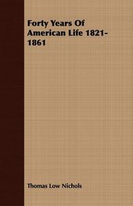 Forty Years Of American Life 1821-1861 di Thomas Low Nichols edito da Read Books