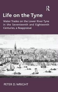 Life on the Tyne: Water Trades on the Lower River Tyne in the Seventeenth and Eighteenth Centuries, a Reappraisal di Peter D. Wright edito da ROUTLEDGE